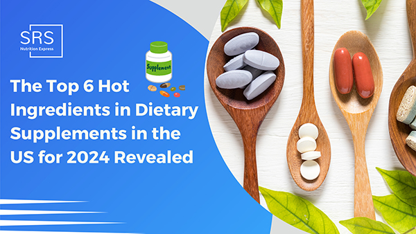 The Top 6 Hot Ingredients in Dietary Supplements in the US for 2024 Revealed